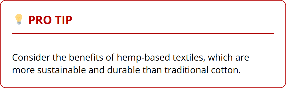 Pro Tip - Consider the benefits of hemp-based textiles, which are more sustainable and durable than traditional cotton.