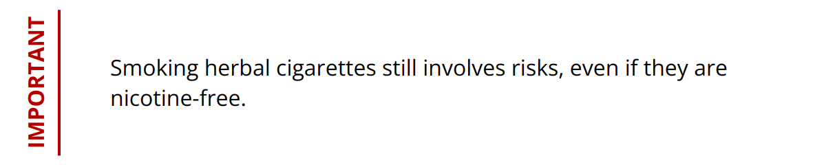 Important - Smoking herbal cigarettes still involves risks, even if they are nicotine-free.