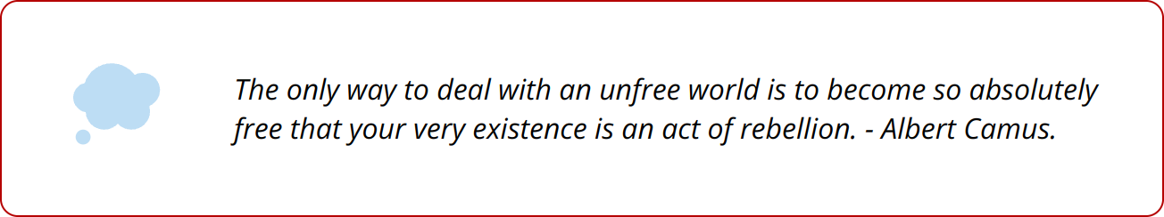 Quote - The only way to deal with an unfree world is to become so absolutely free that your very existence is an act of rebellion. - Albert Camus.