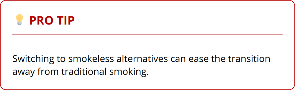 Pro Tip - Switching to smokeless alternatives can ease the transition away from traditional smoking.